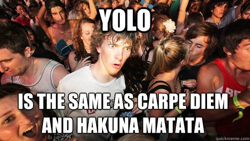 yolo is the same as carpe diem and hakuna matata - Sudden Clarity Clarence