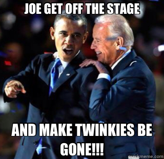 JOE GET OFF THE STAGE AND MAKE TWINKIES BE GONE!!! - Twinkies