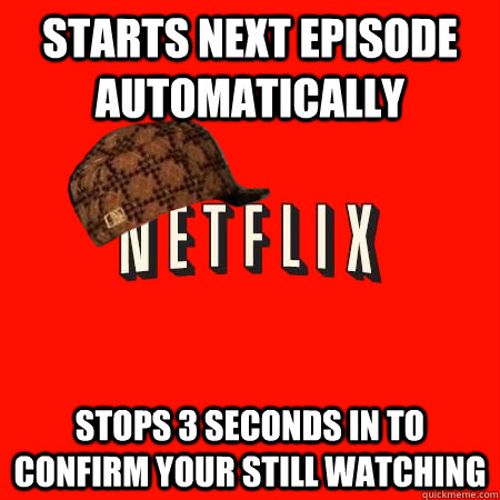starts next episode automatically stops 3 seconds in to con - Scumbag Netflix