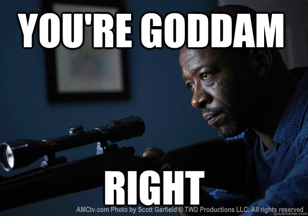 youre goddam right -