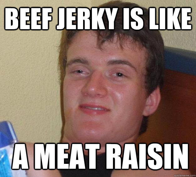 beef jerky is like a meat raisin - 10 Guy