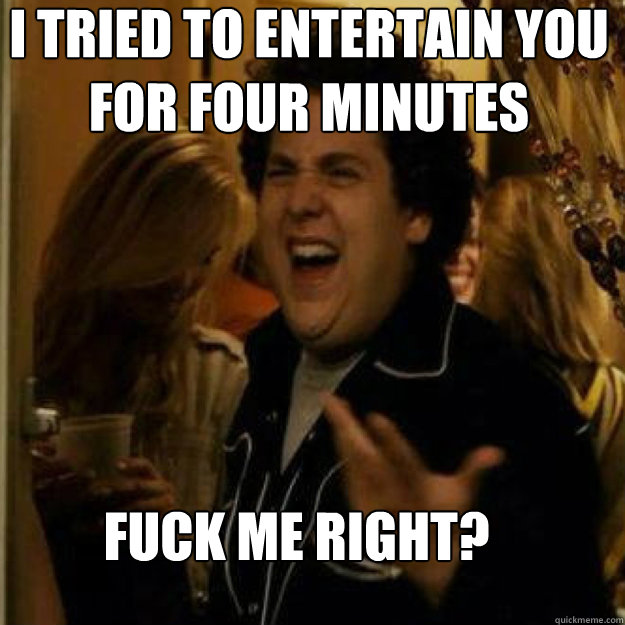 i tried to entertain you for four minutes fuck me right - Fuck Me Right