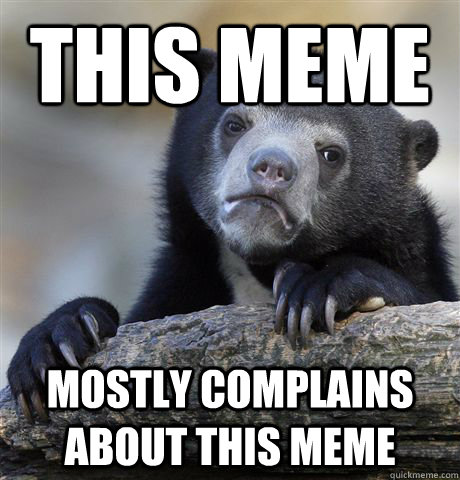 this meme mostly complains about this meme - Confession Bear