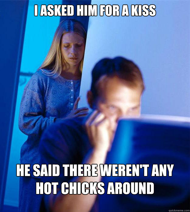 i asked him for a kiss he said there werent any hot chicks - Redditors Wife