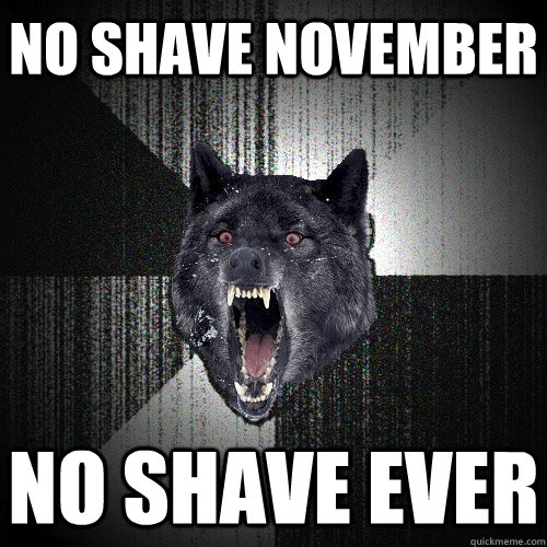 no shave november no shave ever - Insanity Wolf