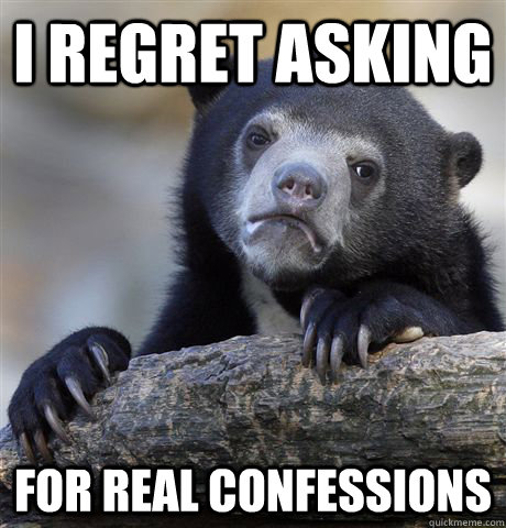 i regret asking for real confessions - Confession Bear