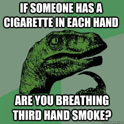 if someone has a cigarette in each hand are you breathing th - Philosoraptor