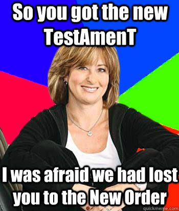 so you got the new testament i was afraid we had lost you to - Sheltering Suburban Mom