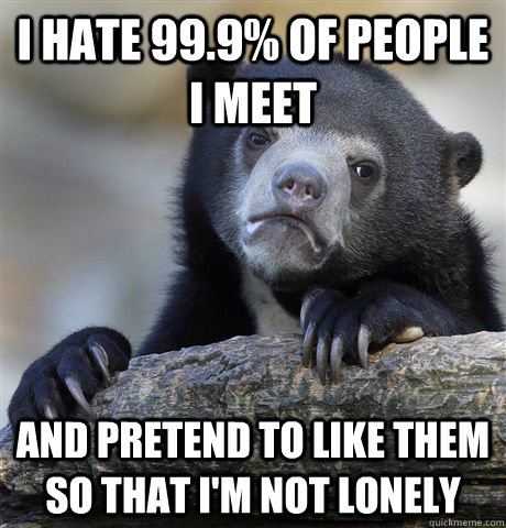 i hate 999 of people i meet and pretend to like them so th - Confession Bear