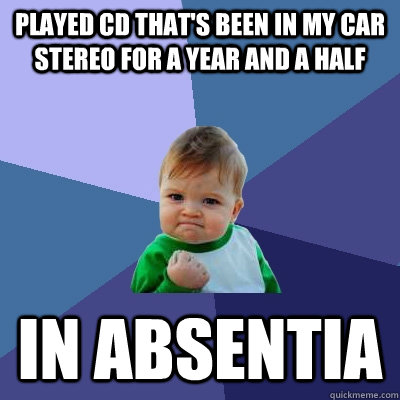 played cd thats been in my car stereo for a year and a half - Success Kid
