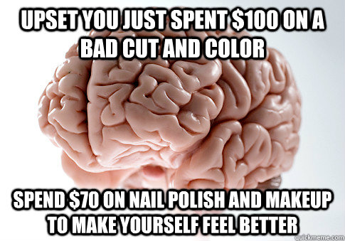 upset you just spent 100 on a bad cut and color spend 70 o - Scumbag Brain
