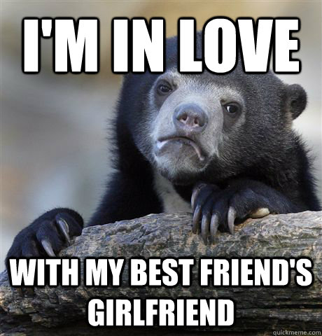 im in love with my best friends girlfriend - Confession Bear