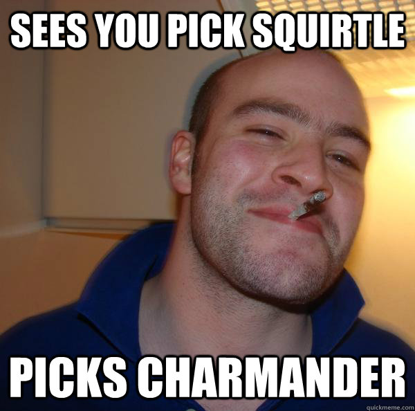 sees you pick squirtle picks charmander - Good Guy Greg