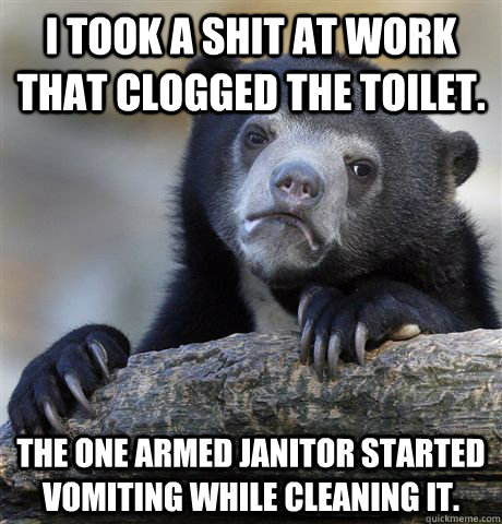 i took a shit at work that clogged the toilet the one armed - Confession Bear