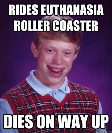 rides euthanasia roller coaster dies on way up - Bad Luck Brian