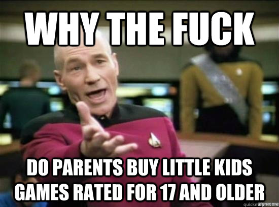 why the fuck do parents buy little kids games rated for 17 a - why the fuck picard