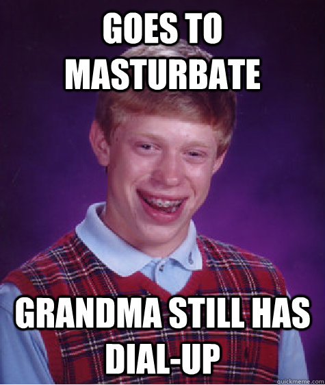 goes to masturbate grandma still has dialup - Bad Luck Brian