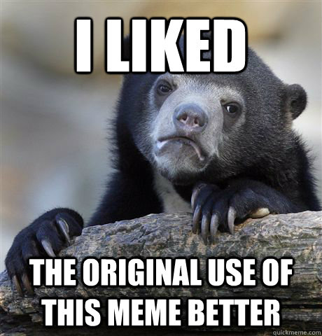 i liked the original use of this meme better - Confession Bear