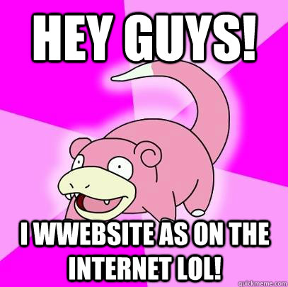hey guys i wwebsite as on the internet lol - Slowpoke