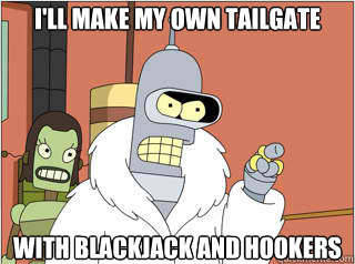ill make my own tailgate with blackjack and hookers - Ill make my own p