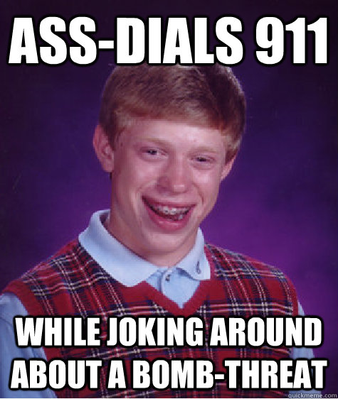 assdials 911 while joking around about a bombthreat - Bad Luck Brian