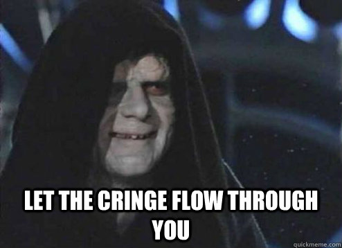 let the cringe flow through you - Let the hate flow through you