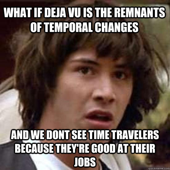 what if deja vu is the remnants of temporal changes and we d - conspiracy keanu