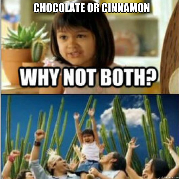 chocolate or cinnamon  - why not both