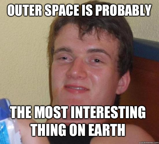 Outer space is probably The most interesting thing on earth - 10 GUY