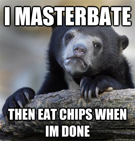 i masterbate then eat chips when im done - Confession Bear