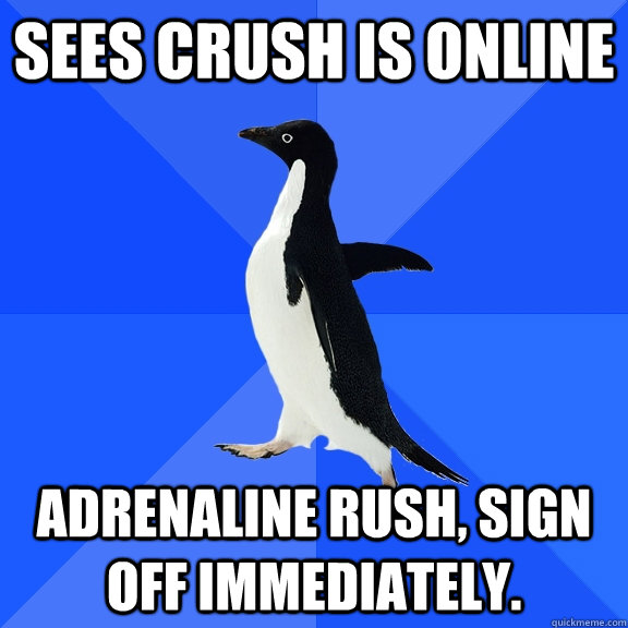 sees crush is online adrenaline rush sign off immediately - Socially Awkward Penguin