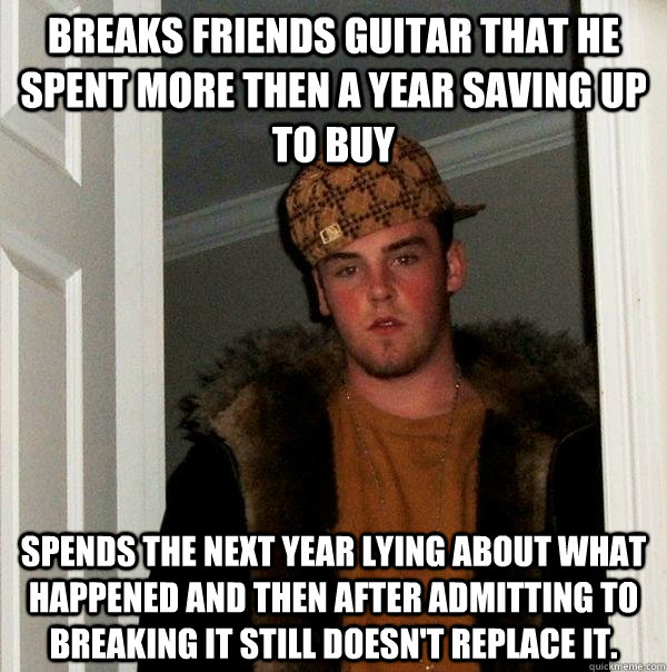 breaks friends guitar that he spent more then a year saving - Scumbag Steve