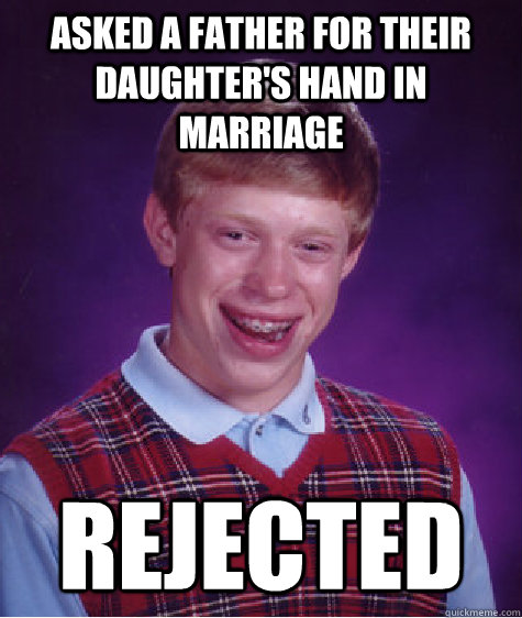 asked a father for their daughters hand in marriage rejecte - Bad Luck Brian