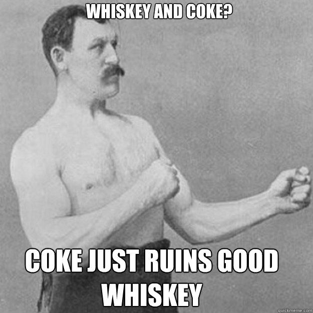 whiskey and coke coke just ruins good whiskey - overly manly man