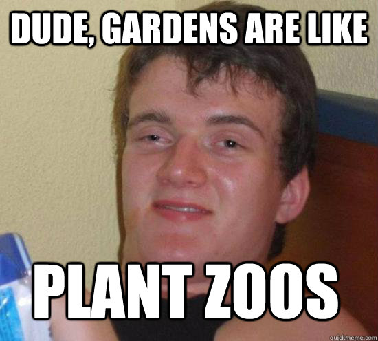 dude gardens are like plant zoos - 10 GUY
