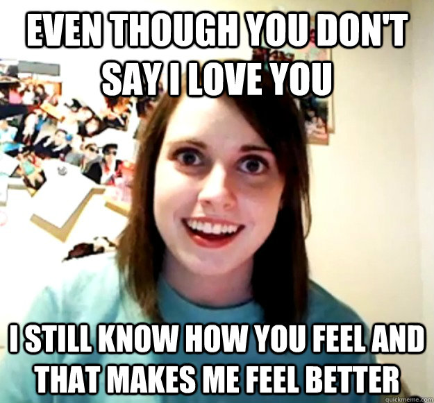 even though you dont say i love you i still know how you fe - Overly Attached Girlfriend