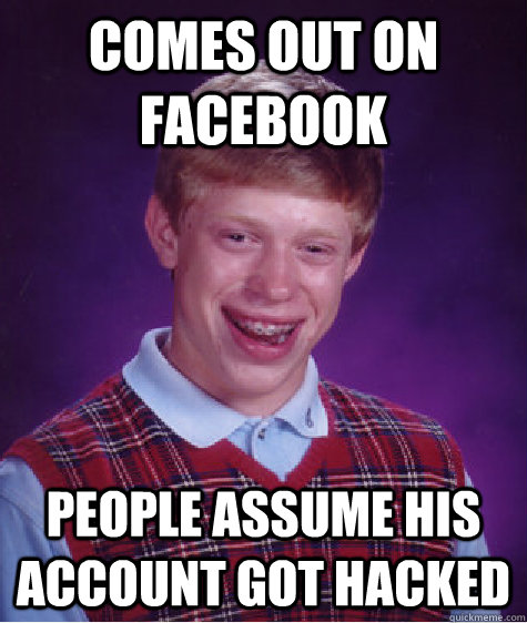 comes out on facebook people assume his account got hacked - Bad Luck Brian