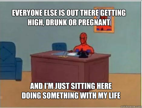 everyone else is out there getting high drunk or pregnant a - Spiderman