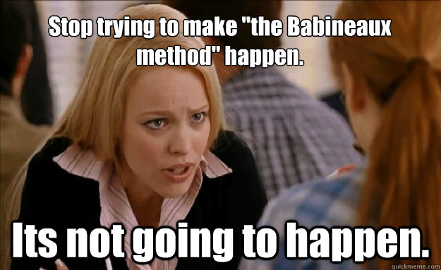 stop trying to make the babineaux method happen its not - mean girls