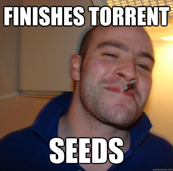 finishes torrent seeds - Good Guy Greg