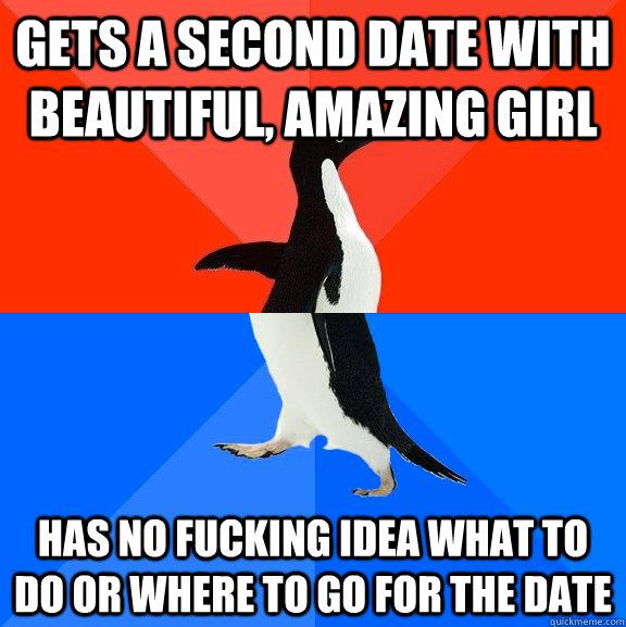 gets a second date with beautiful amazing girl has no fucki - Socially Awesome Awkward Penguin