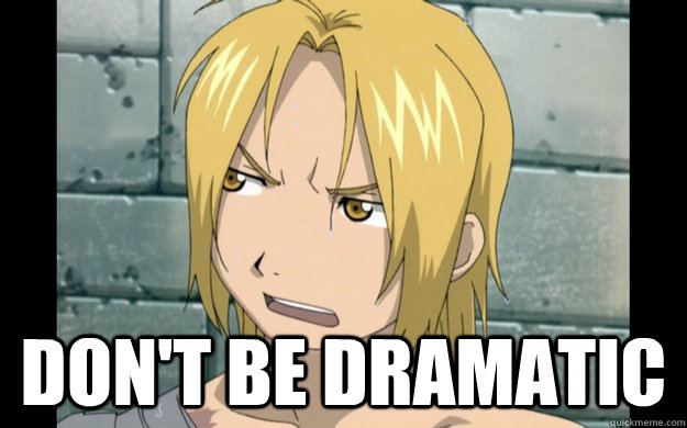 dont be dramatic - Ed