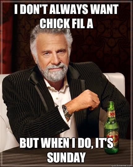I dont always want chick fil a but when i do its sunday - The Most Interesting Man In The World