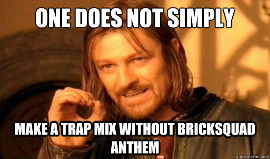 one does not simply make a trap mix without bricksquad anthe - Boromir