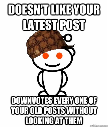 doesnt like your latest post downvotes every one of your ol - Scumbag Redditor
