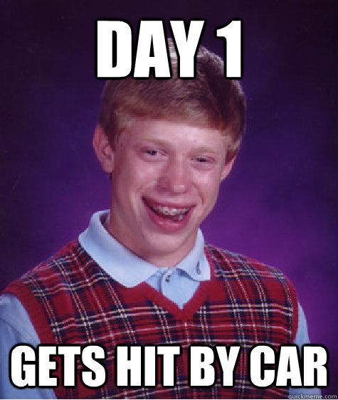 day 1 gets hit by car - Bad Luck Brian