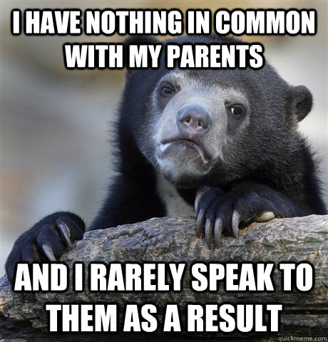 i have nothing in common with my parents and i rarely speak - Confession Bear