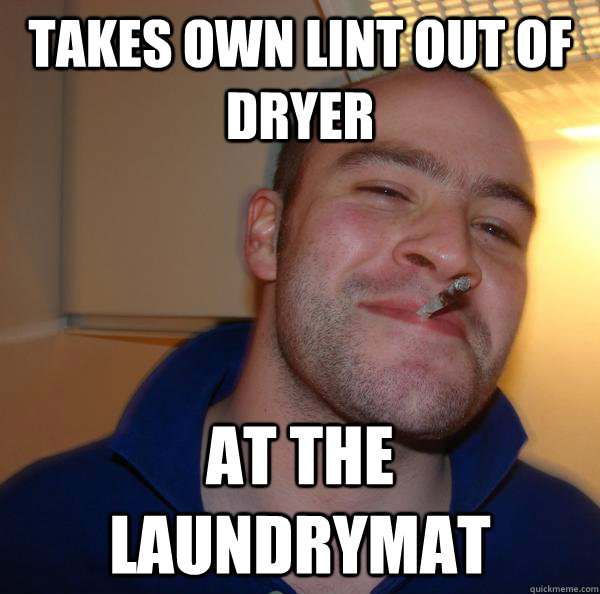 takes own lint out of dryer at the laundrymat - Good Guy Greg