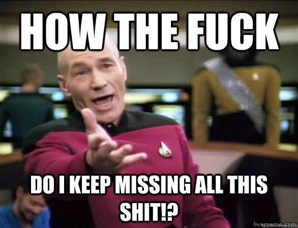 how the fuck do i keep missing all this shit - Annoyed Picard HD