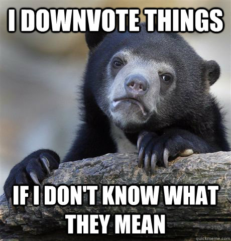 i downvote things if i dont know what they mean - Confession Bear
